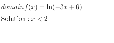 The domain of f(x)=ln(-3x+6) is x<2